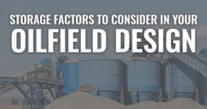 Storage Factors to Consider in Your Oilfield Design
